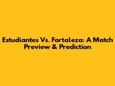 Estudiantes Vs. Fortaleza: A Match Preview & Prediction