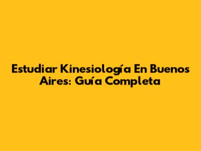 Estudiar Kinesiología En Buenos Aires: Guía Completa