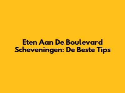 Eten Aan De Boulevard Scheveningen: De Beste Tips