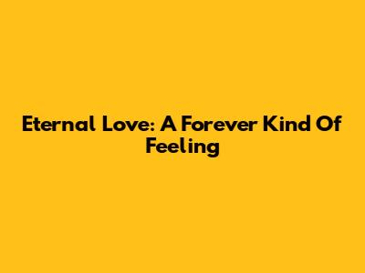Eternal Love: A Forever Kind Of Feeling