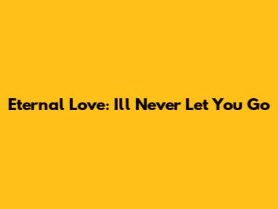 Eternal Love: I'll Never Let You Go
