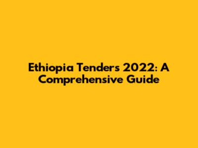 Ethiopia Tenders 2022: A Comprehensive Guide