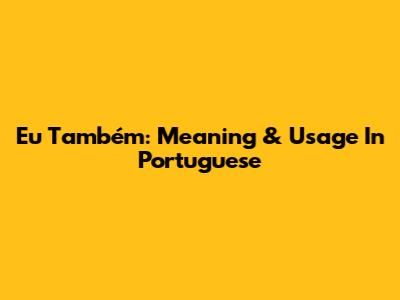 Eu Também: Meaning & Usage In Portuguese