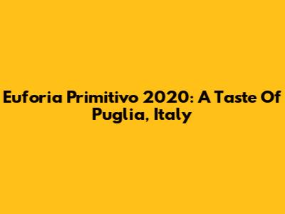 Euforia Primitivo 2020: A Taste Of Puglia, Italy