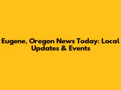 Eugene, Oregon News Today: Local Updates & Events