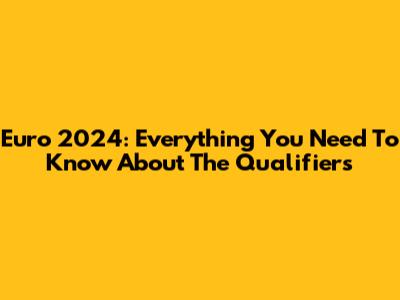 Euro 2024: Everything You Need To Know About The Qualifiers