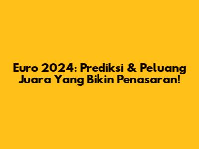 Euro 2024: Prediksi & Peluang Juara Yang Bikin Penasaran!