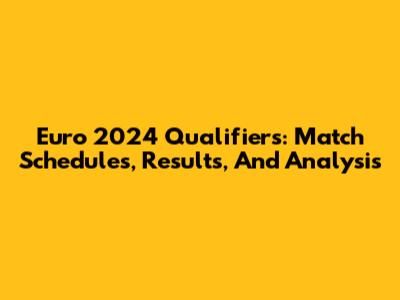 Euro 2024 Qualifiers: Match Schedules, Results, And Analysis