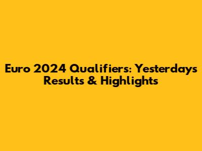 Euro 2024 Qualifiers: Yesterday's Results & Highlights