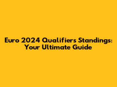Euro 2024 Qualifiers Standings: Your Ultimate Guide