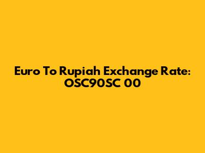 Euro To Rupiah Exchange Rate: OSC90SC 00