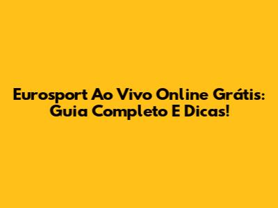 Eurosport Ao Vivo Online Grátis: Guia Completo E Dicas!