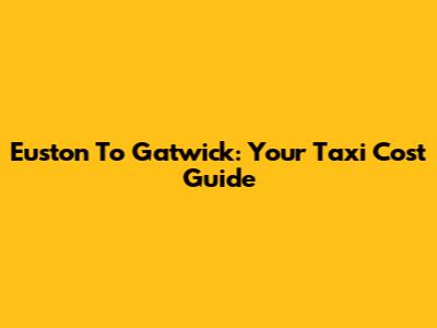 Euston To Gatwick: Your Taxi Cost Guide