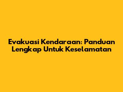 Evakuasi Kendaraan: Panduan Lengkap Untuk Keselamatan