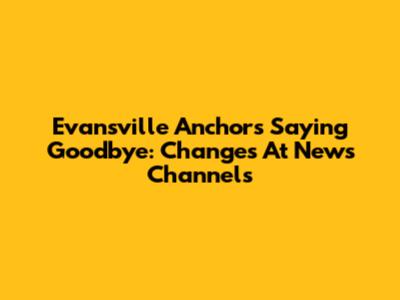 Evansville Anchors Saying Goodbye: Changes At News Channels
