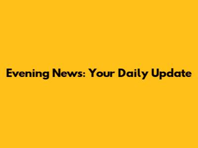 Evening News: Your Daily Update
