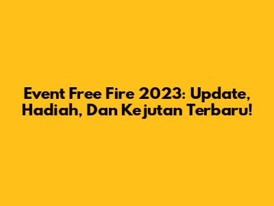 Event Free Fire 2023: Update, Hadiah, Dan Kejutan Terbaru!