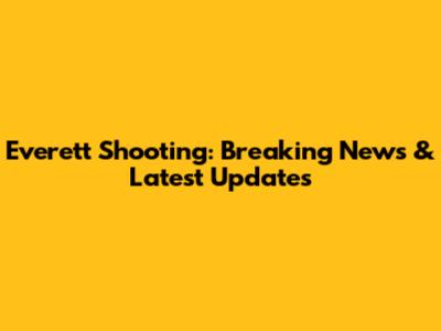 Everett Shooting: Breaking News & Latest Updates