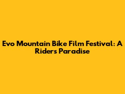 Evo Mountain Bike Film Festival: A Rider's Paradise