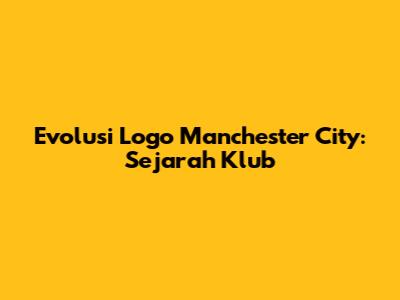 Evolusi Logo Manchester City: Sejarah Klub