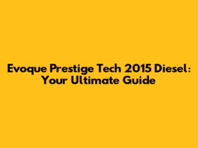 Evoque Prestige Tech 2015 Diesel: Your Ultimate Guide