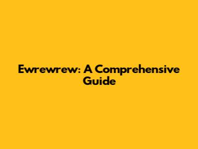Ewrewrew: A Comprehensive Guide