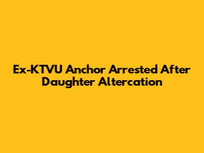 Ex-KTVU Anchor Arrested After Daughter Altercation
