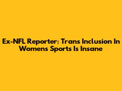 Ex-NFL Reporter: Trans Inclusion In Women's Sports Is Insane