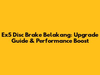 Ex5 Disc Brake Belakang: Upgrade Guide & Performance Boost