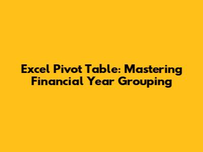 Excel Pivot Table: Mastering Financial Year Grouping