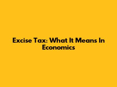 Excise Tax: What It Means In Economics