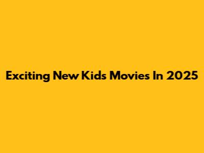 Exciting New Kids Movies In 2025