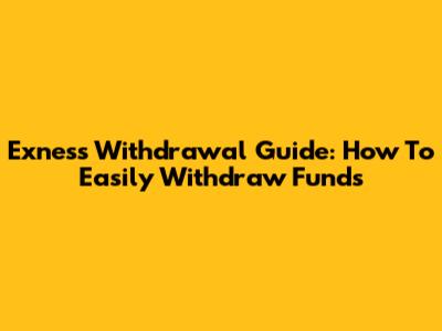Exness Withdrawal Guide: How To Easily Withdraw Funds