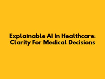 Explainable AI In Healthcare: Clarity For Medical Decisions