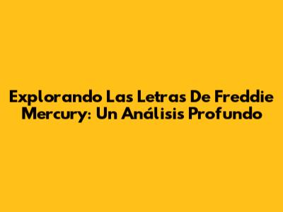 Explorando Las Letras De Freddie Mercury: Un Análisis Profundo