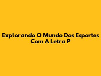 Explorando O Mundo Dos Esportes Com A Letra 'P'