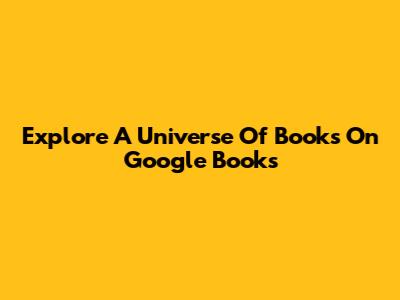 Explore A Universe Of Books On Google Books
