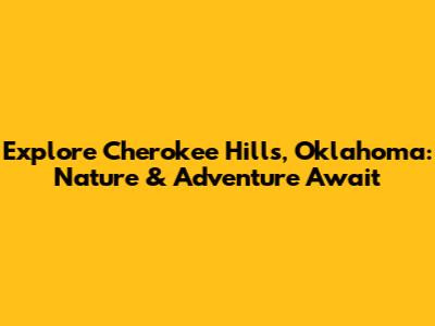 Explore Cherokee Hills, Oklahoma: Nature & Adventure Await