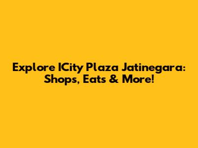 Explore ICity Plaza Jatinegara: Shops, Eats & More!