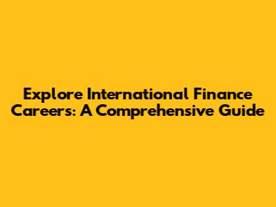 Explore International Finance Careers: A Comprehensive Guide