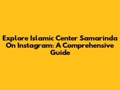 Explore Islamic Center Samarinda On Instagram: A Comprehensive Guide
