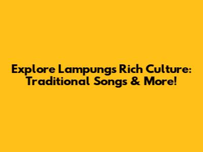 Explore Lampung's Rich Culture: Traditional Songs & More!