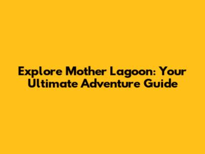 Explore Mother Lagoon: Your Ultimate Adventure Guide