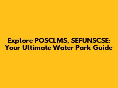 Explore POSCLMS, SEFUNSCSE: Your Ultimate Water Park Guide