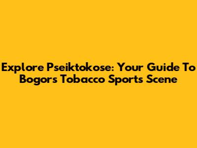 Explore Pseiktokose: Your Guide To Bogor's Tobacco Sports Scene