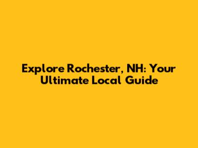 Explore Rochester, NH: Your Ultimate Local Guide
