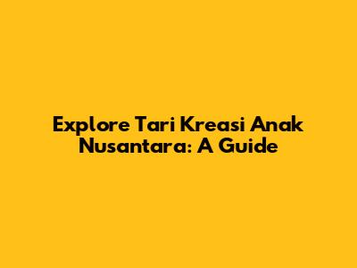 Explore Tari Kreasi Anak Nusantara: A Guide
