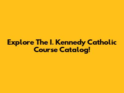 Explore The I. Kennedy Catholic Course Catalog!