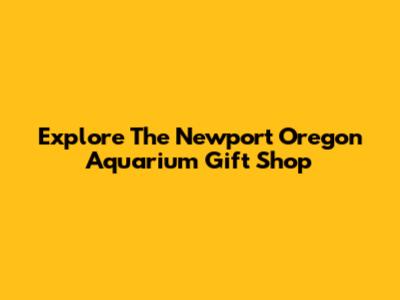 Explore The Newport Oregon Aquarium Gift Shop