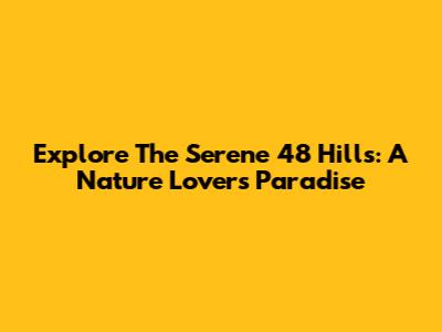 Explore The Serene 48 Hills: A Nature Lover's Paradise
